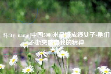 石嘴山中国5000米最好成绩女子-她们不断突破自我的精神