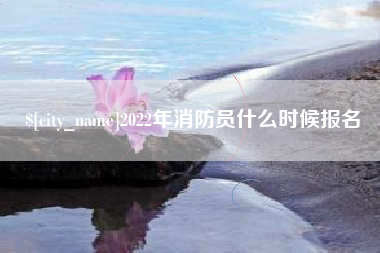 石嘴山2022年消防员什么时候报名