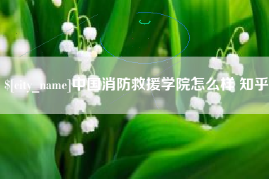 石嘴山中国消防救援学院怎么样 知乎