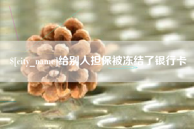 石嘴山给别人担保被冻结了银行卡