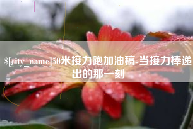 石嘴山50米接力跑加油稿-当接力棒递出的那一刻