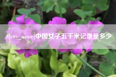 石嘴山中国女子五千米记录是多少