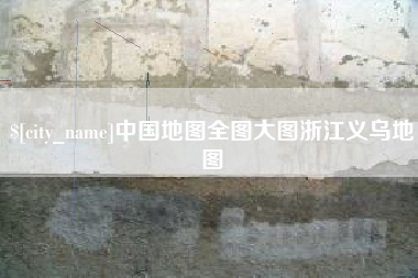 石嘴山中国地图全图大图浙江义乌地图