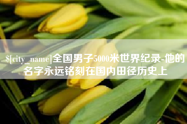 石嘴山全国男子5000米世界纪录-他的名字永远铭刻在国内田径历史上