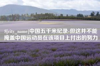 石嘴山中国五千米纪录-但这并不能掩盖中国运动员在该项目上付出的努力
