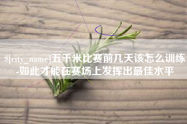 石嘴山五千米比赛前几天该怎么训练-如此才能在赛场上发挥出最佳水平