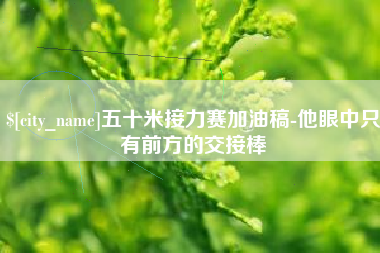 石嘴山五十米接力赛加油稿-他眼中只有前方的交接棒