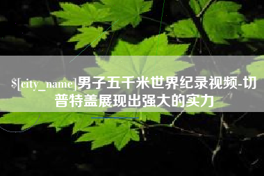 石嘴山男子五千米世界纪录视频-切普特盖展现出强大的实力