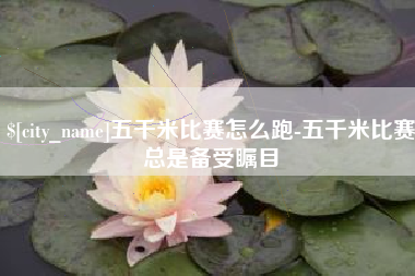 石嘴山五千米比赛怎么跑-五千米比赛总是备受瞩目