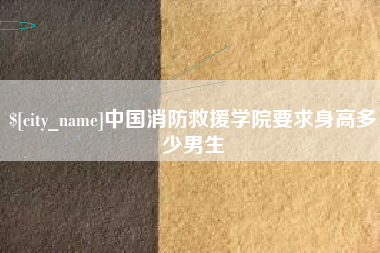 石嘴山中国消防救援学院要求身高多少男生