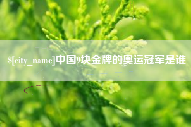 石嘴山中国9块金牌的奥运冠军是谁