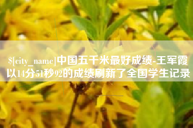 石嘴山中国五千米最好成绩-王军霞以14分51秒92的成绩刷新了全国学生记录