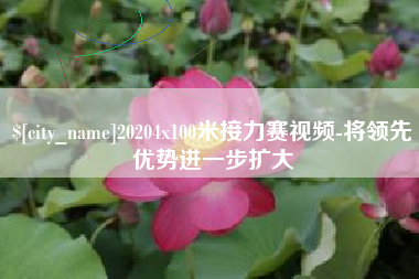 石嘴山20204x100米接力赛视频-将领先优势进一步扩大