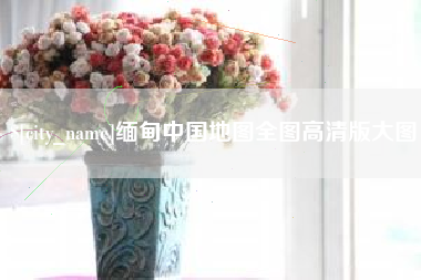 石嘴山缅甸中国地图全图高清版大图