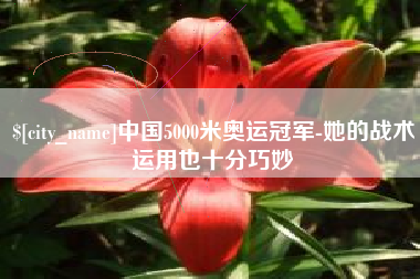 石嘴山中国5000米奥运冠军-她的战术运用也十分巧妙