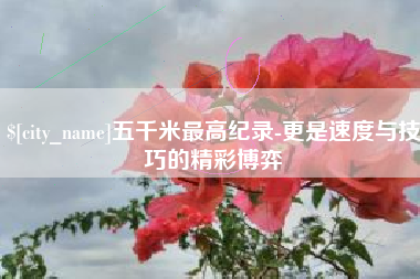 石嘴山五千米最高纪录-更是速度与技巧的精彩博弈
