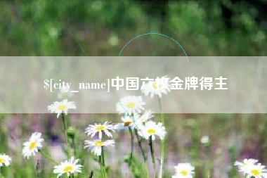 石嘴山中国六枚金牌得主