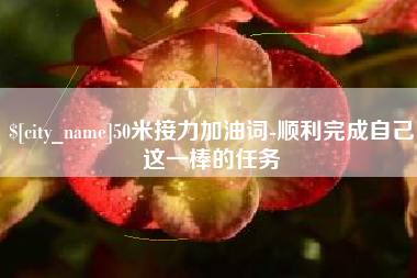 石嘴山50米接力加油词-顺利完成自己这一棒的任务