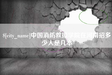 石嘴山中国消防救援学院在河南招多少人是几本