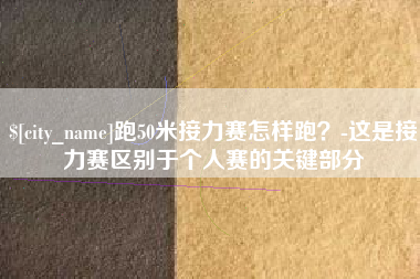 石嘴山跑50米接力赛怎样跑？-这是接力赛区别于个人赛的关键部分