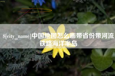 石嘴山中国地图怎么画带省份带河流铁路海洋半岛