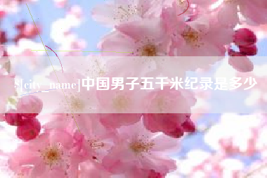 石嘴山中国男子五千米纪录是多少