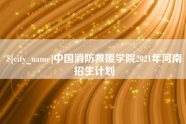 石嘴山中国消防救援学院2021年河南招生计划