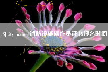 石嘴山消防设施操作员证书报名时间