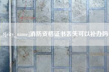 石嘴山消防资格证书丢失可以补办吗