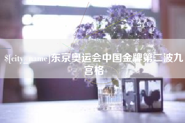 石嘴山东京奥运会中国金牌第二波九宫格