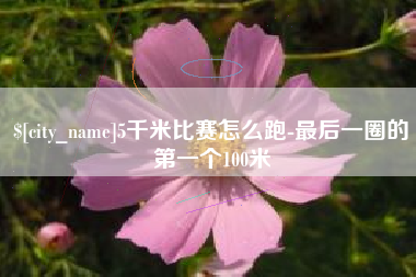 石嘴山5千米比赛怎么跑-最后一圈的第一个100米