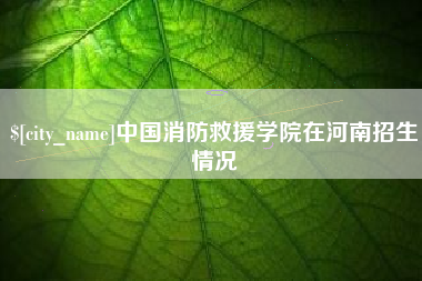 石嘴山中国消防救援学院在河南招生情况