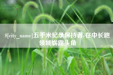 石嘴山五千米纪录保持者-在中长跑领域崭露头角