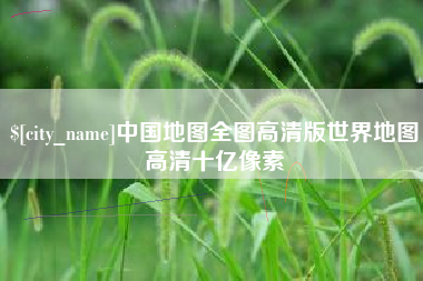 石嘴山中国地图全图高清版世界地图高清十亿像素