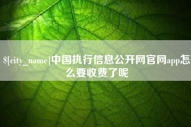 石嘴山中国执行信息公开网官网app怎么要收费了呢