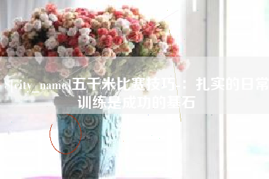 石嘴山五千米比赛技巧-：扎实的日常训练是成功的基石