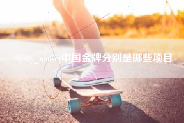 石嘴山中国金牌分别是哪些项目