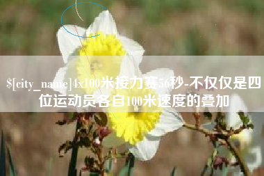 石嘴山4x100米接力赛56秒-不仅仅是四位运动员各自100米速度的叠加