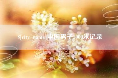 石嘴山中国男子5000米记录