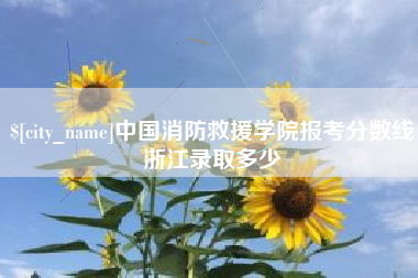 石嘴山中国消防救援学院报考分数线浙江录取多少
