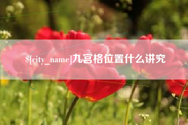 石嘴山九宫格位置什么讲究